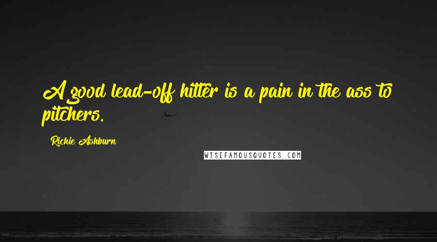Richie Ashburn Quotes: A good lead-off hitter is a pain in the ass to pitchers.