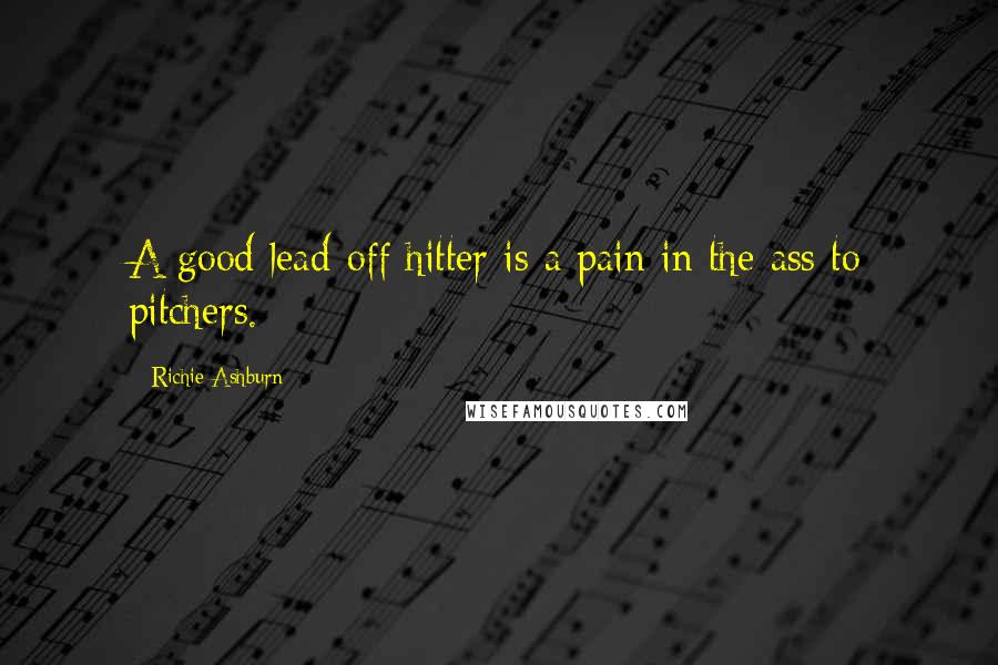 Richie Ashburn Quotes: A good lead-off hitter is a pain in the ass to pitchers.