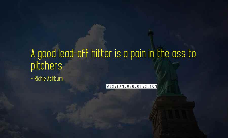 Richie Ashburn Quotes: A good lead-off hitter is a pain in the ass to pitchers.