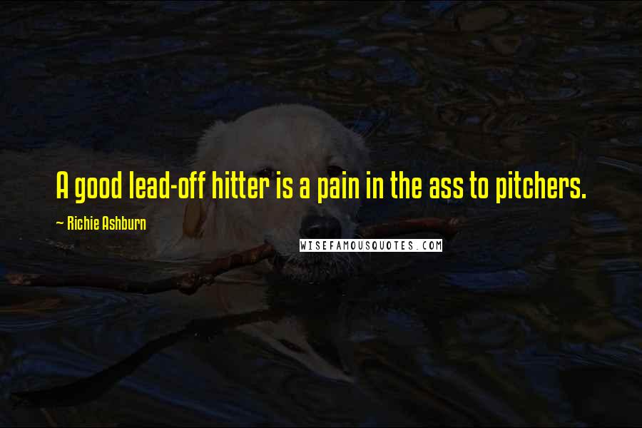 Richie Ashburn Quotes: A good lead-off hitter is a pain in the ass to pitchers.