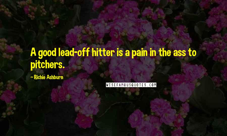 Richie Ashburn Quotes: A good lead-off hitter is a pain in the ass to pitchers.