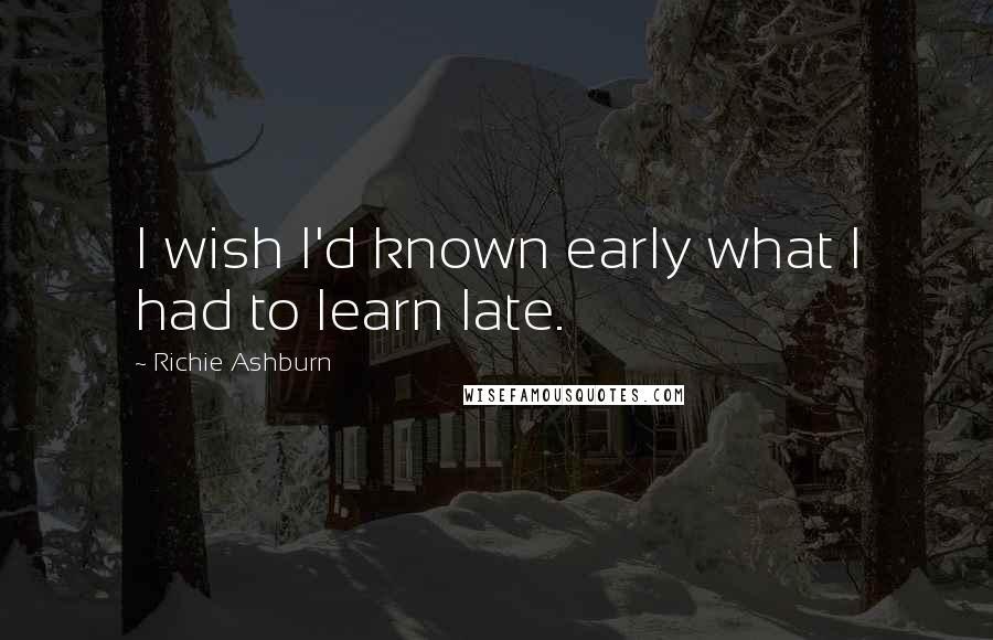 Richie Ashburn Quotes: I wish I'd known early what I had to learn late.