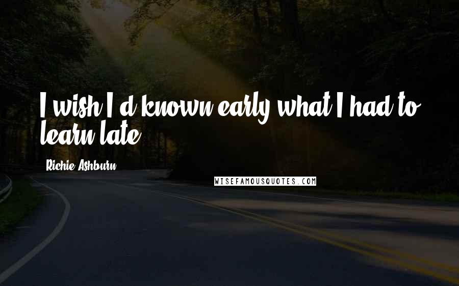 Richie Ashburn Quotes: I wish I'd known early what I had to learn late.