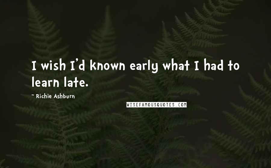 Richie Ashburn Quotes: I wish I'd known early what I had to learn late.