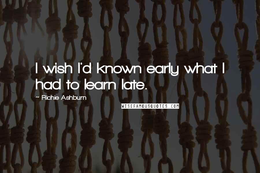 Richie Ashburn Quotes: I wish I'd known early what I had to learn late.