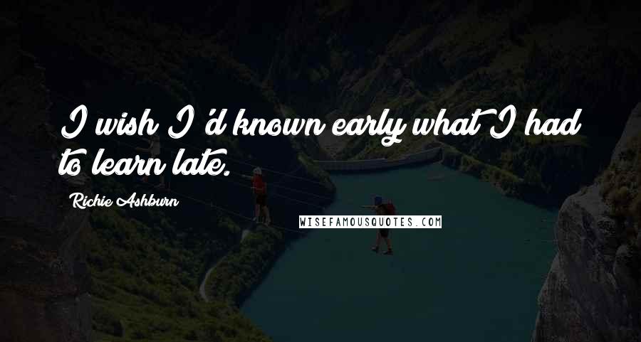 Richie Ashburn Quotes: I wish I'd known early what I had to learn late.