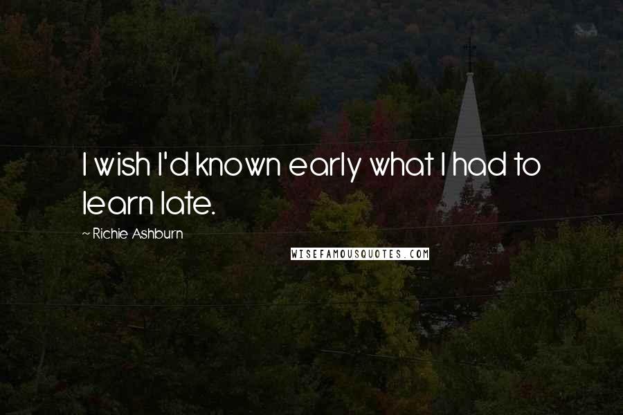 Richie Ashburn Quotes: I wish I'd known early what I had to learn late.