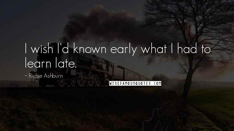 Richie Ashburn Quotes: I wish I'd known early what I had to learn late.