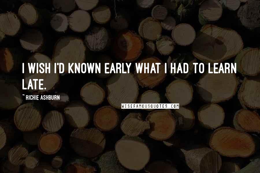 Richie Ashburn Quotes: I wish I'd known early what I had to learn late.