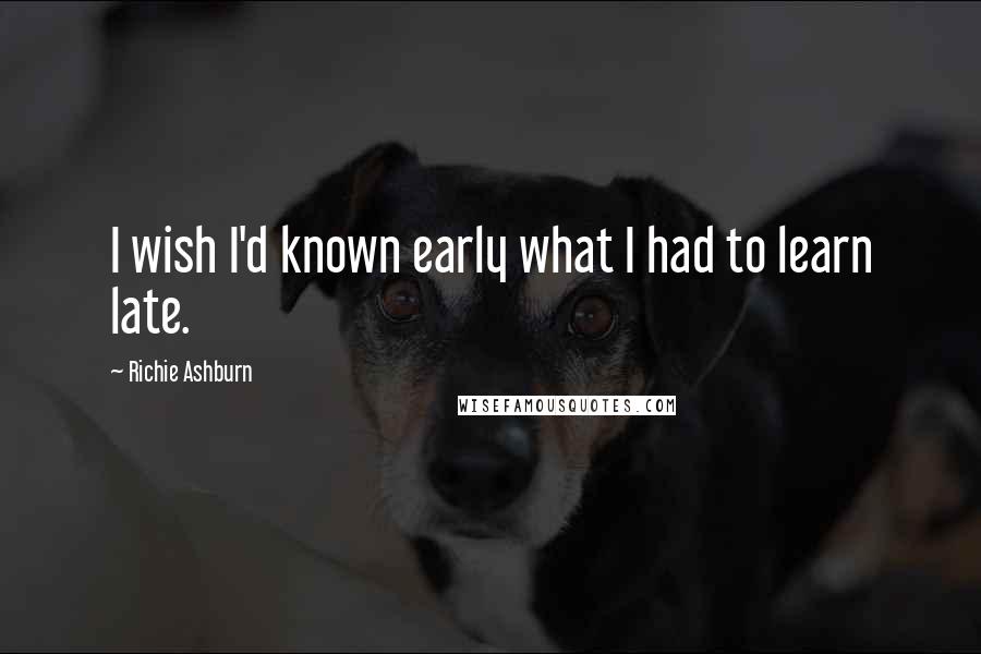 Richie Ashburn Quotes: I wish I'd known early what I had to learn late.