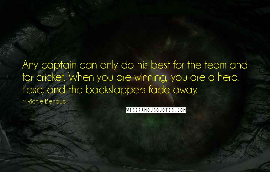 Richie Benaud Quotes: Any captain can only do his best for the team and for cricket. When you are winning, you are a hero. Lose, and the backslappers fade away.
