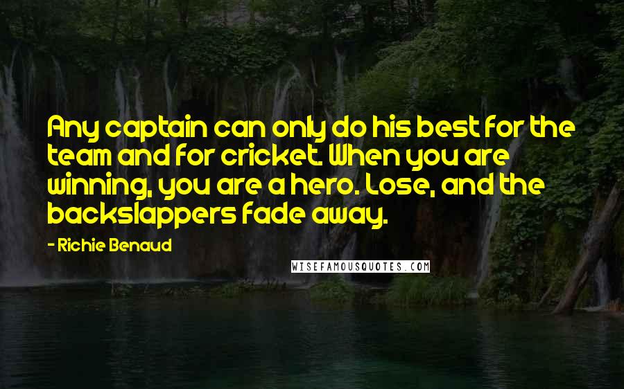 Richie Benaud Quotes: Any captain can only do his best for the team and for cricket. When you are winning, you are a hero. Lose, and the backslappers fade away.