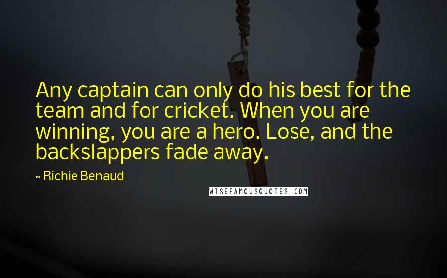 Richie Benaud Quotes: Any captain can only do his best for the team and for cricket. When you are winning, you are a hero. Lose, and the backslappers fade away.