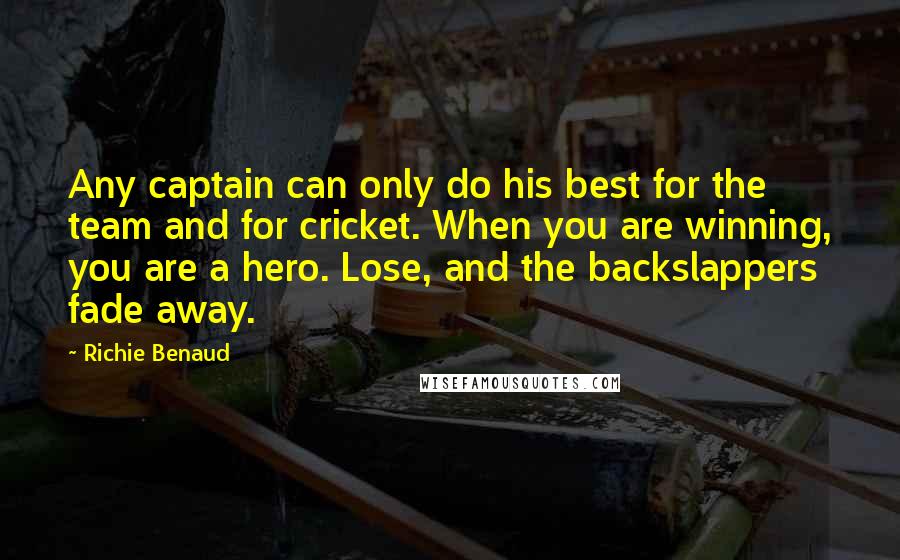 Richie Benaud Quotes: Any captain can only do his best for the team and for cricket. When you are winning, you are a hero. Lose, and the backslappers fade away.