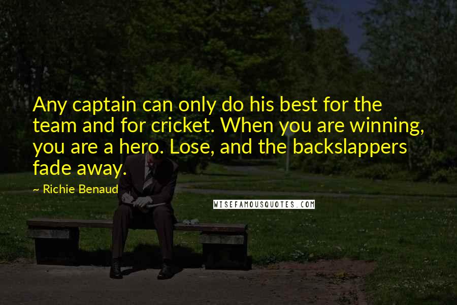 Richie Benaud Quotes: Any captain can only do his best for the team and for cricket. When you are winning, you are a hero. Lose, and the backslappers fade away.