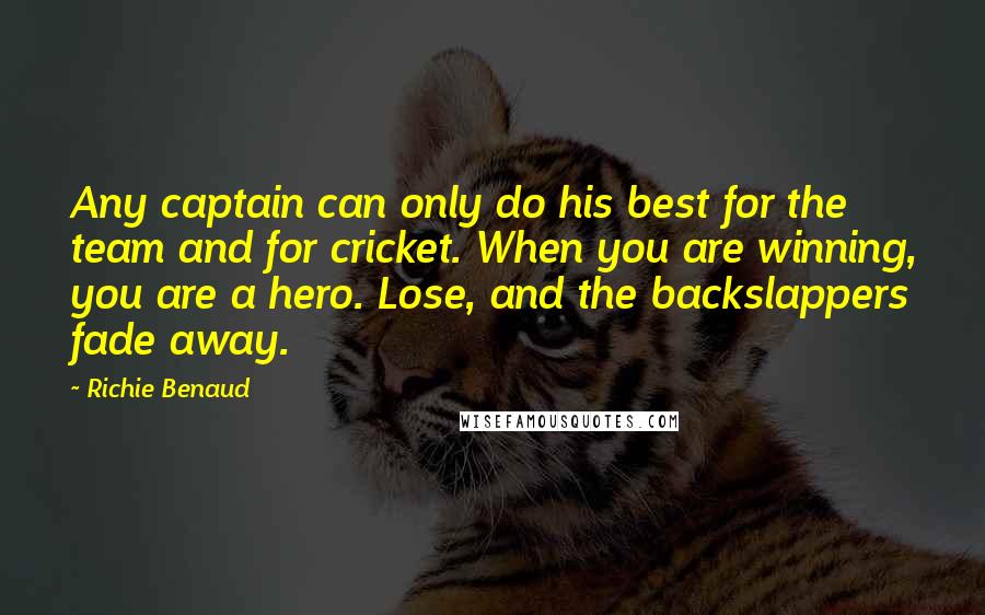 Richie Benaud Quotes: Any captain can only do his best for the team and for cricket. When you are winning, you are a hero. Lose, and the backslappers fade away.