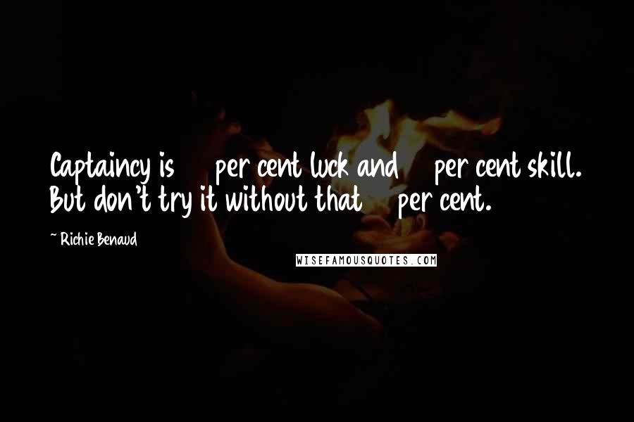 Richie Benaud Quotes: Captaincy is 90 per cent luck and 10 per cent skill. But don't try it without that 10 per cent.