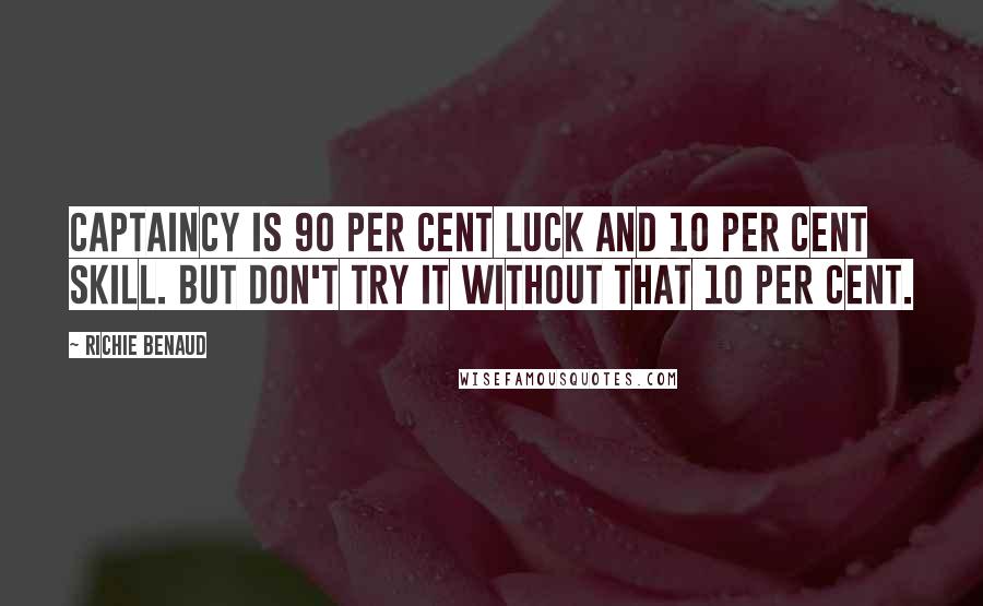 Richie Benaud Quotes: Captaincy is 90 per cent luck and 10 per cent skill. But don't try it without that 10 per cent.