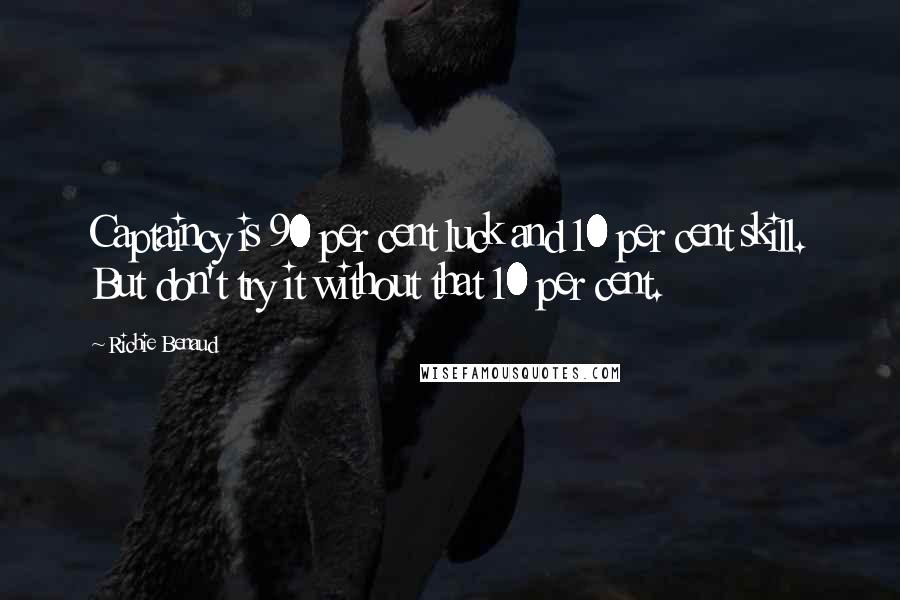 Richie Benaud Quotes: Captaincy is 90 per cent luck and 10 per cent skill. But don't try it without that 10 per cent.