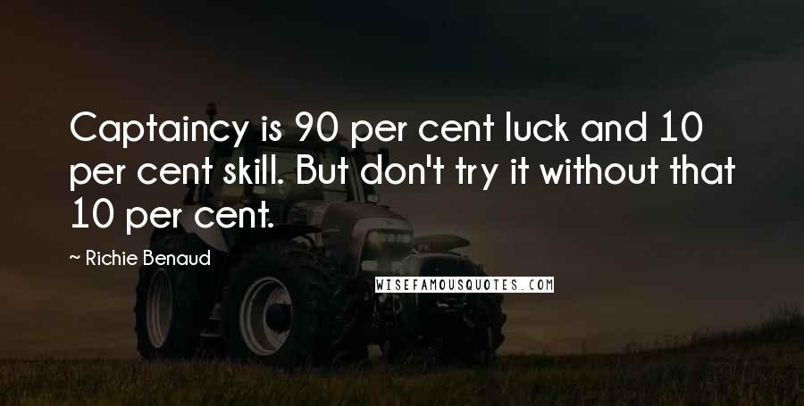 Richie Benaud Quotes: Captaincy is 90 per cent luck and 10 per cent skill. But don't try it without that 10 per cent.