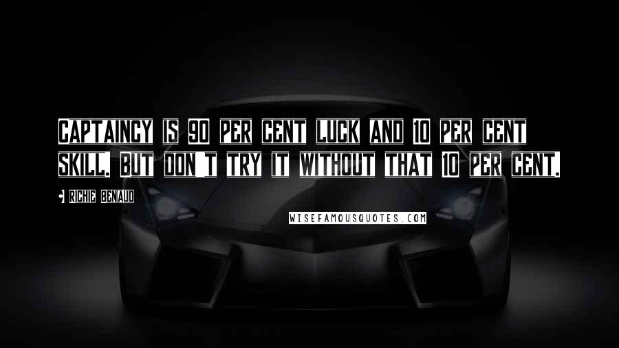 Richie Benaud Quotes: Captaincy is 90 per cent luck and 10 per cent skill. But don't try it without that 10 per cent.