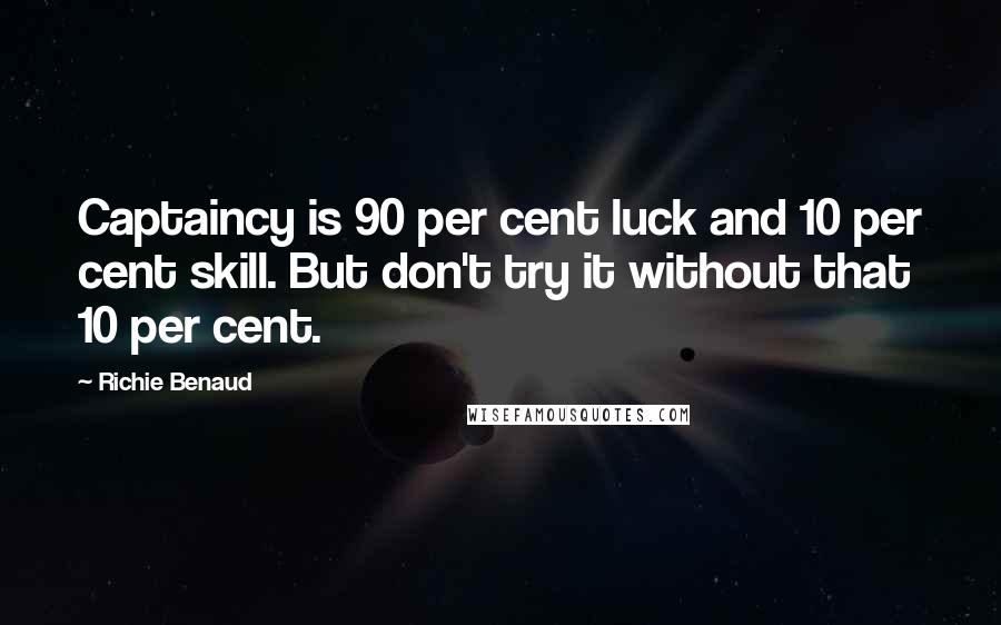 Richie Benaud Quotes: Captaincy is 90 per cent luck and 10 per cent skill. But don't try it without that 10 per cent.