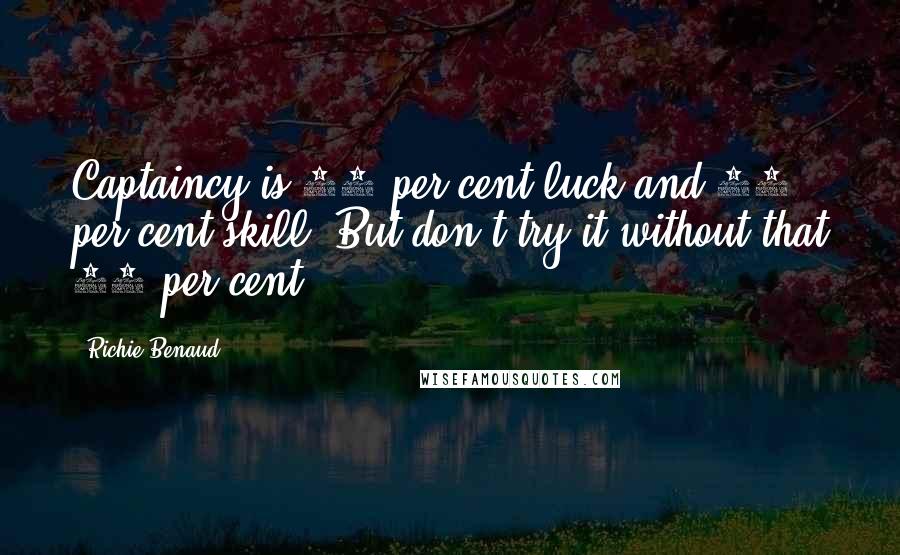 Richie Benaud Quotes: Captaincy is 90 per cent luck and 10 per cent skill. But don't try it without that 10 per cent.