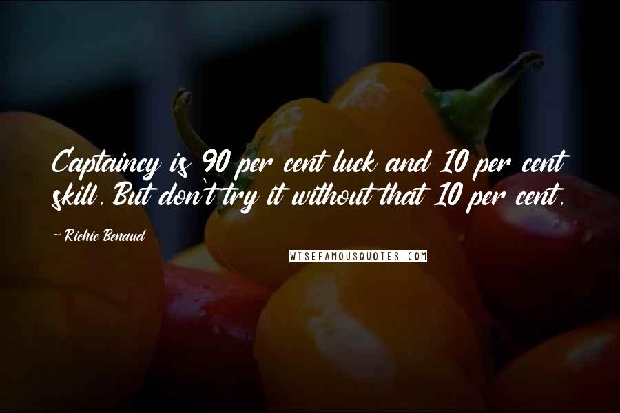 Richie Benaud Quotes: Captaincy is 90 per cent luck and 10 per cent skill. But don't try it without that 10 per cent.