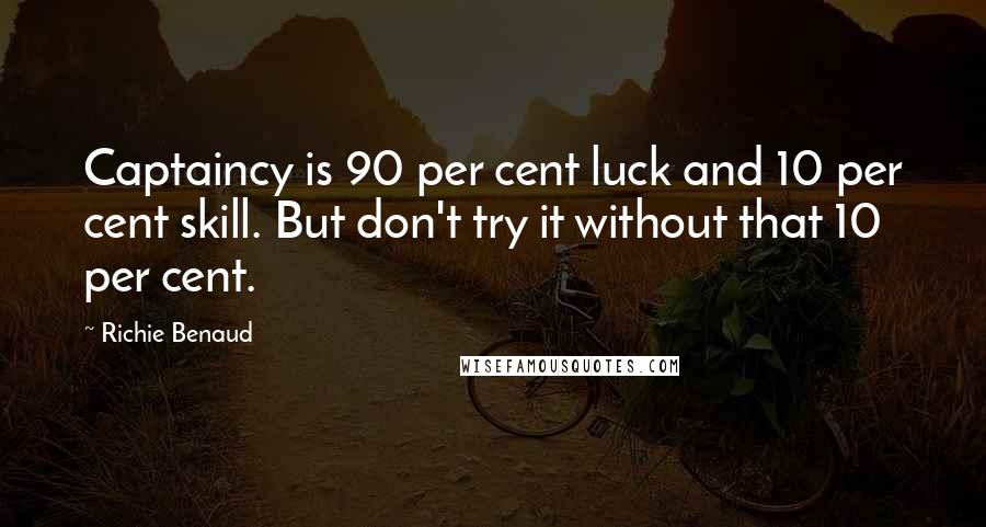 Richie Benaud Quotes: Captaincy is 90 per cent luck and 10 per cent skill. But don't try it without that 10 per cent.