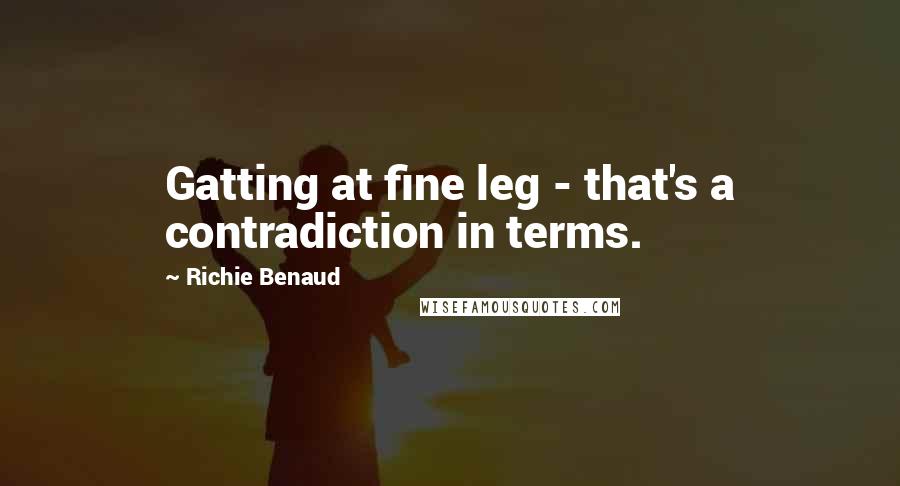 Richie Benaud Quotes: Gatting at fine leg - that's a contradiction in terms.