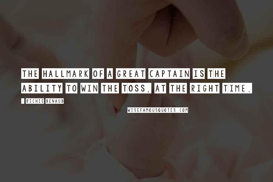 Richie Benaud Quotes: The hallmark of a great captain is the ability to win the toss, at the right time.