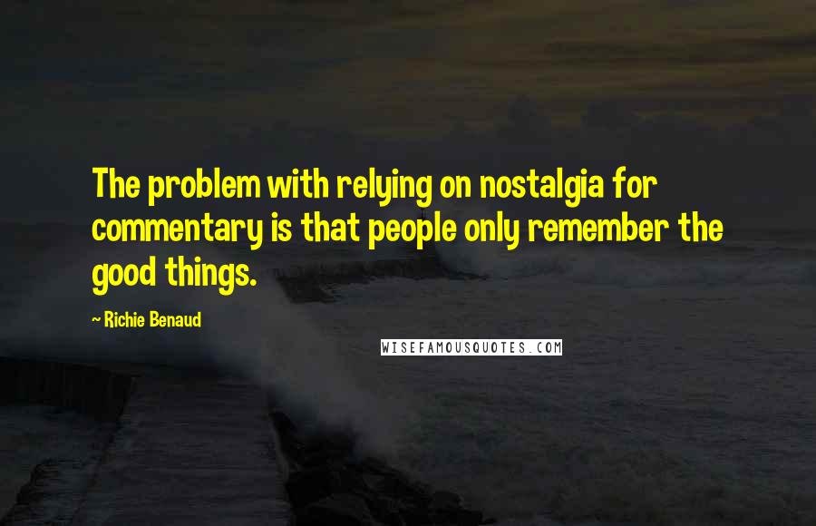 Richie Benaud Quotes: The problem with relying on nostalgia for commentary is that people only remember the good things.