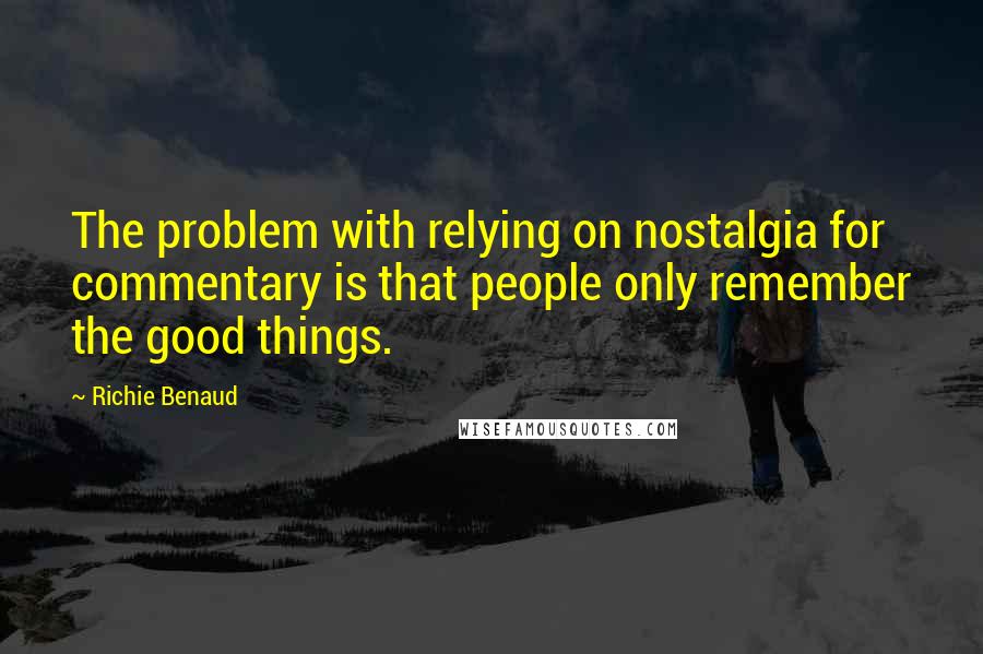 Richie Benaud Quotes: The problem with relying on nostalgia for commentary is that people only remember the good things.