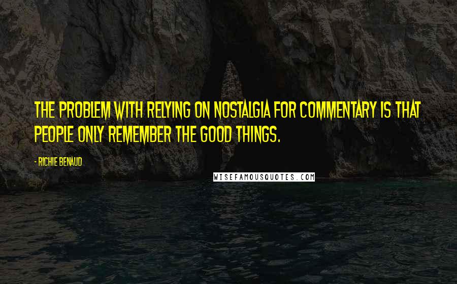 Richie Benaud Quotes: The problem with relying on nostalgia for commentary is that people only remember the good things.