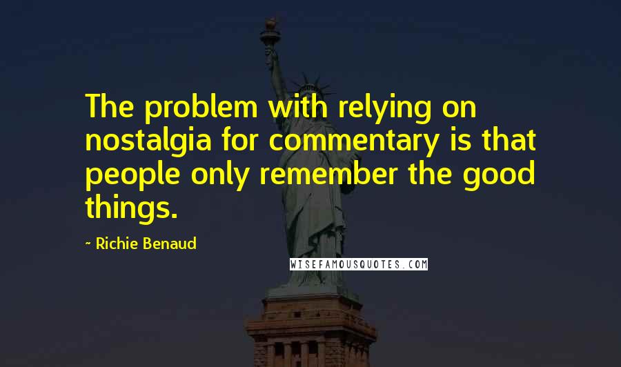 Richie Benaud Quotes: The problem with relying on nostalgia for commentary is that people only remember the good things.