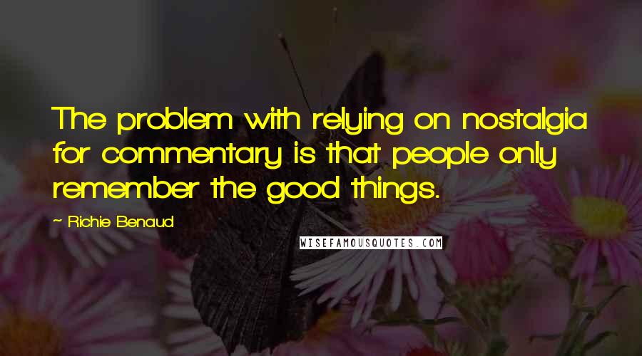 Richie Benaud Quotes: The problem with relying on nostalgia for commentary is that people only remember the good things.