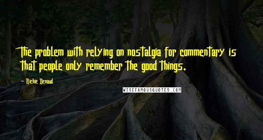 Richie Benaud Quotes: The problem with relying on nostalgia for commentary is that people only remember the good things.