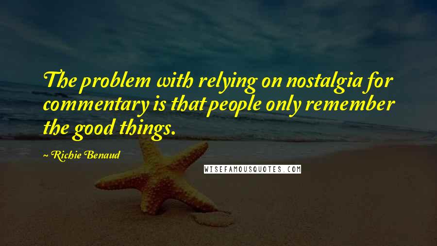 Richie Benaud Quotes: The problem with relying on nostalgia for commentary is that people only remember the good things.