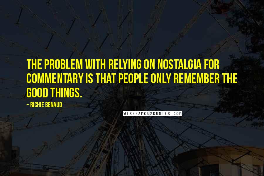 Richie Benaud Quotes: The problem with relying on nostalgia for commentary is that people only remember the good things.