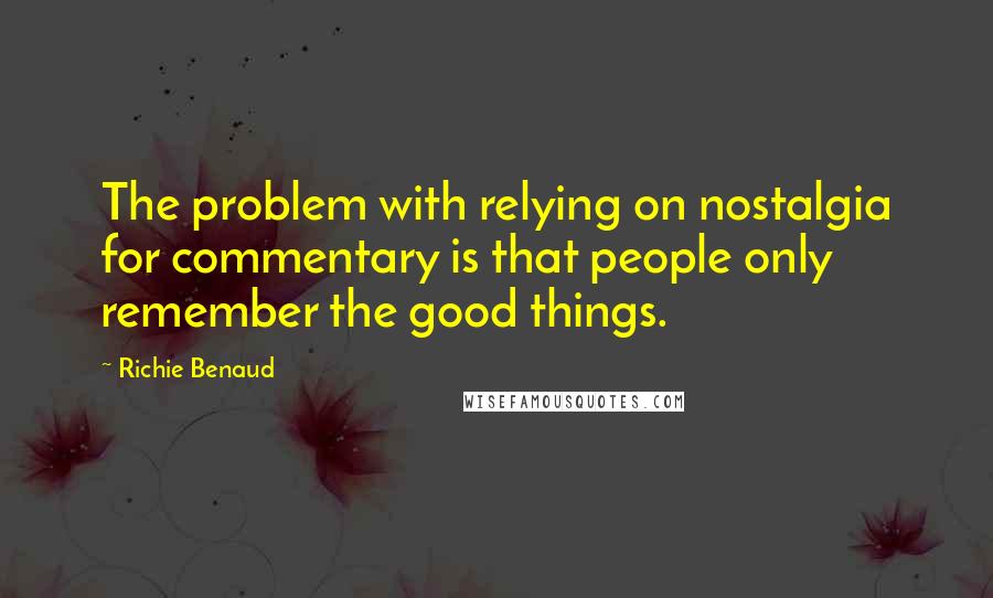 Richie Benaud Quotes: The problem with relying on nostalgia for commentary is that people only remember the good things.