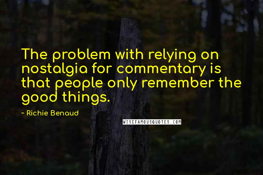 Richie Benaud Quotes: The problem with relying on nostalgia for commentary is that people only remember the good things.