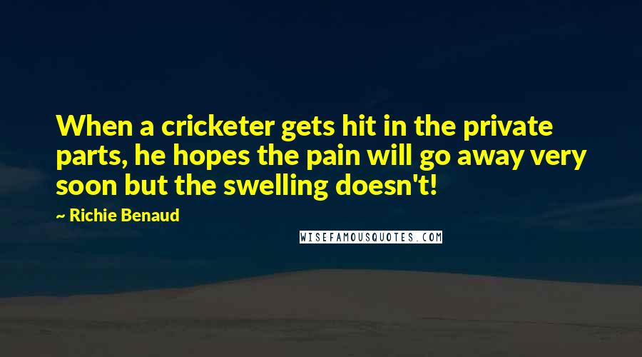 Richie Benaud Quotes: When a cricketer gets hit in the private parts, he hopes the pain will go away very soon but the swelling doesn't!