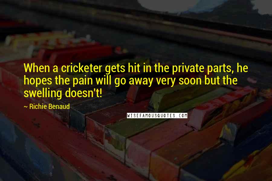 Richie Benaud Quotes: When a cricketer gets hit in the private parts, he hopes the pain will go away very soon but the swelling doesn't!