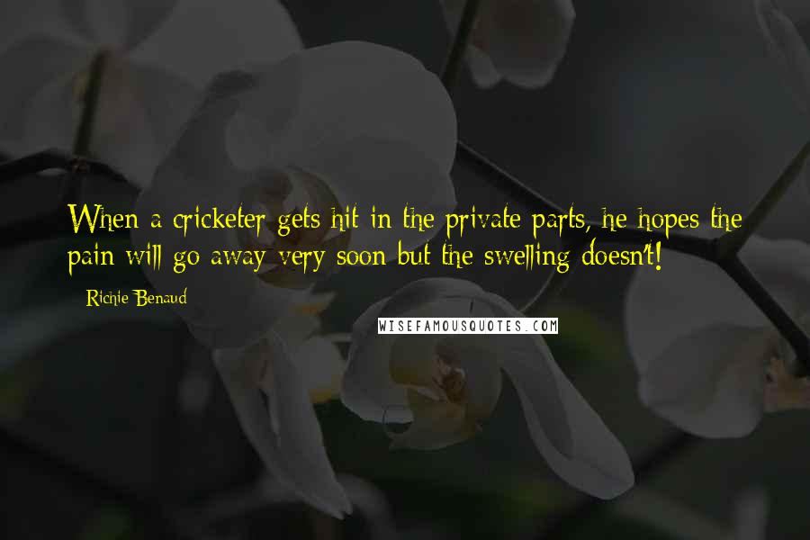 Richie Benaud Quotes: When a cricketer gets hit in the private parts, he hopes the pain will go away very soon but the swelling doesn't!