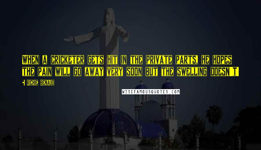 Richie Benaud Quotes: When a cricketer gets hit in the private parts, he hopes the pain will go away very soon but the swelling doesn't!