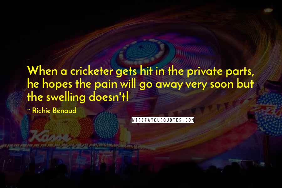 Richie Benaud Quotes: When a cricketer gets hit in the private parts, he hopes the pain will go away very soon but the swelling doesn't!