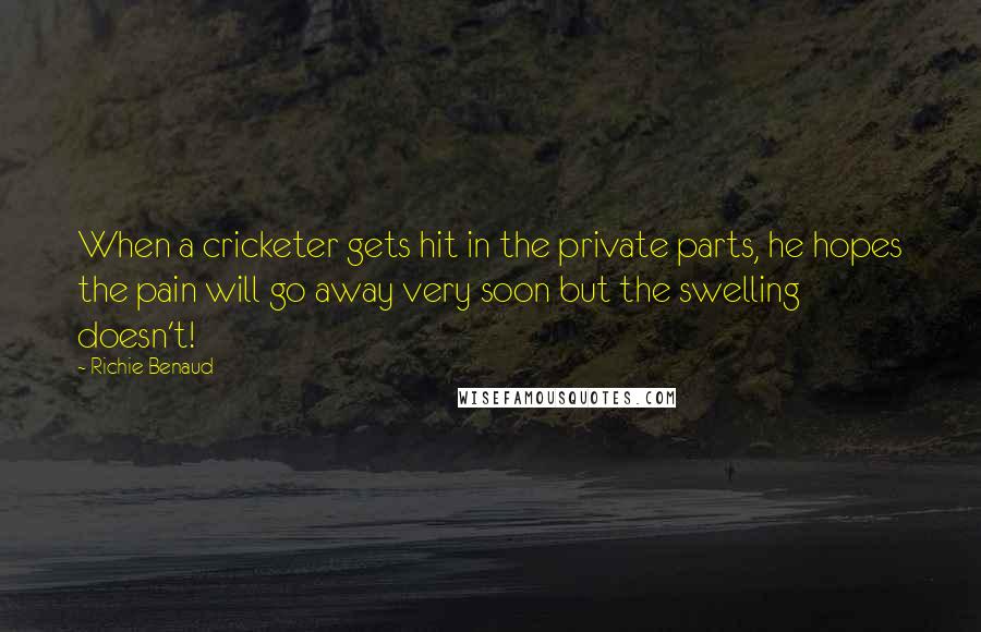Richie Benaud Quotes: When a cricketer gets hit in the private parts, he hopes the pain will go away very soon but the swelling doesn't!