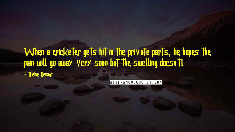 Richie Benaud Quotes: When a cricketer gets hit in the private parts, he hopes the pain will go away very soon but the swelling doesn't!