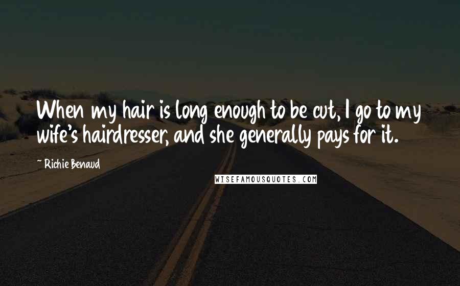 Richie Benaud Quotes: When my hair is long enough to be cut, I go to my wife's hairdresser, and she generally pays for it.