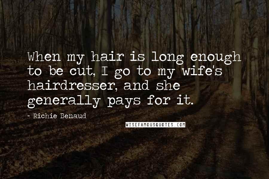 Richie Benaud Quotes: When my hair is long enough to be cut, I go to my wife's hairdresser, and she generally pays for it.